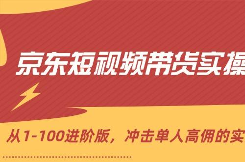 京东个人短视频带货实操教程，从1-100进阶版，冲击高佣的实操方法讲解